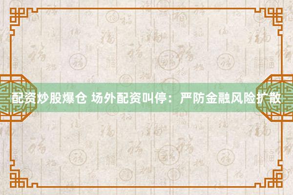 配资炒股爆仓 场外配资叫停：严防金融风险扩散