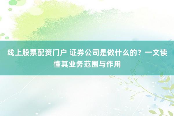 线上股票配资门户 证券公司是做什么的?一文读懂其业务范围与作用