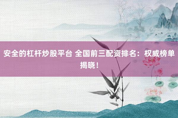 安全的杠杆炒股平台 全国前三配资排名:权威榜单揭晓!