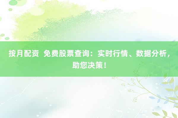 按月配资  免费股票查询：实时行情、数据分析，助您决策！