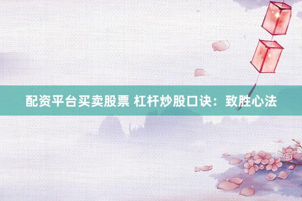 配资平台买卖股票 杠杆炒股口诀：致胜心法