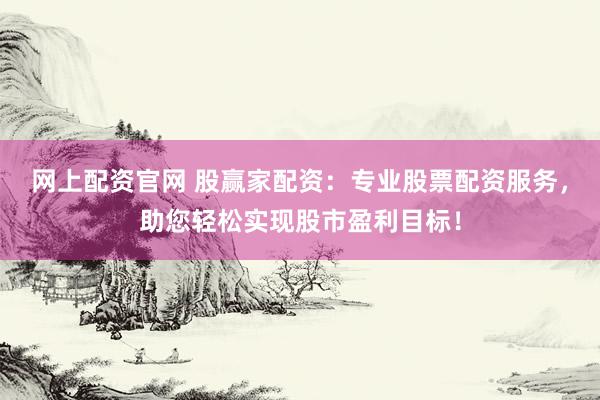 网上配资官网 股赢家配资：专业股票配资服务，助您轻松实现股市盈利目标！